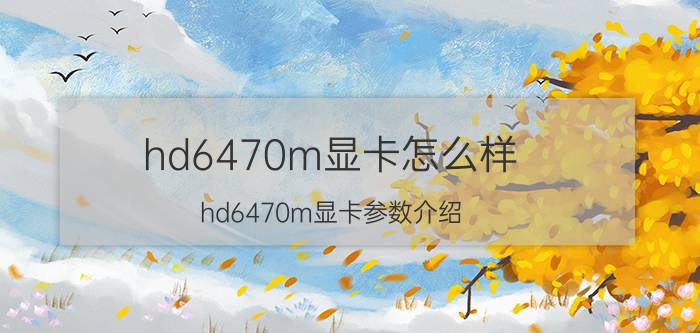 hd6470m显卡怎么样 hd6470m显卡参数介绍